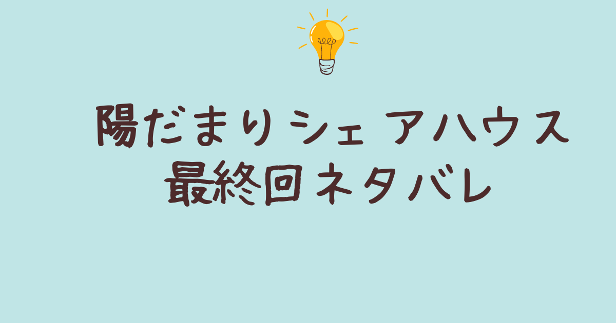 陽だまりシェアハウス 最終回 ネタバレ